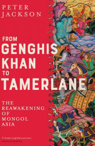 Ebook download for mobile phone From Genghis Khan to Tamerlane: The Reawakening of Mongol Asia by Peter Jackson English version 9780300251128