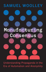 Rapidshare download pdf books Manufacturing Consensus: Understanding Propaganda in the Era of Automation and Anonymity English version by Samuel Woolley, Samuel Woolley