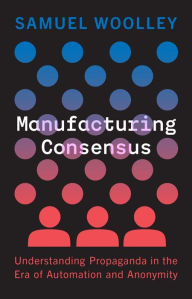 Ebooks download deutsch Manufacturing Consensus: Understanding Propaganda in the Era of Automation and Anonymity (English literature) by Samuel Woolley, Samuel Woolley