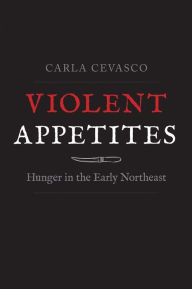 Free online books downloads Violent Appetites: Hunger in the Early Northeast 9780300251340 English version by Carla Cevasco DJVU