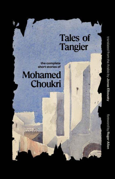 Tales of Tangier: The Complete Short Stories Mohamed Choukri