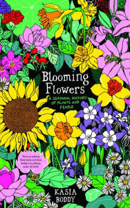 Title: Blooming Flowers: A Seasonal History of Plants and People, Author: Kasia  Boddy