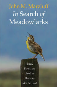 Title: In Search of Meadowlarks: Birds, Farms, and Food in Harmony with the Land, Author: John M. Marzluff