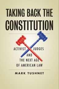 Title: Taking Back the Constitution: Activist Judges and the Next Age of American Law, Author: Mark Tushnet