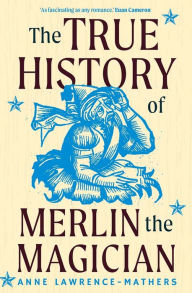 Title: The True History of Merlin the Magician, Author: Anne Lawrence-Mathers