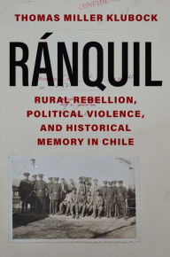 Title: Ranquil: Rural Rebellion, Political Violence, and Historical Memory in Chile, Author: Thomas Miller Klubock