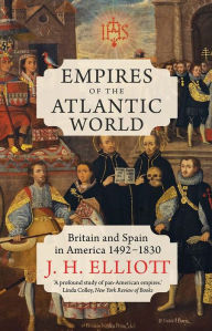 Title: Empires of the Atlantic World: Britain and Spain in America 1492-1830, Author: J. H. Elliott