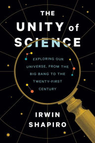 Title: The Unity of Science: Exploring Our Universe, from the Big Bang to the Twenty-First Century, Author: Irwin Shapiro