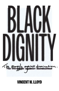 Title: Black Dignity: The Struggle against Domination, Author: Vincent W. Lloyd