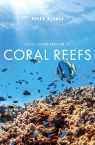 Title: Coral Reefs: Majestic Realms under the Sea, Author: Peter F. Sale