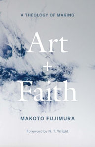 Book downloader google Art and Faith: A Theology of Making by Makoto Fujimura, N. T. Wright 9780300254143 DJVU iBook (English Edition)