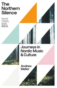 Title: The Northern Silence: Journeys in Nordic Music and Culture, Author: Andrew Mellor