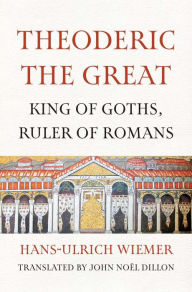 Title: Theoderic the Great: King of Goths, Ruler of Romans, Author: Hans-Ulrich Wiemer