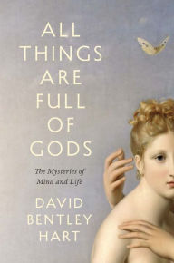 Title: All Things Are Full of Gods: The Mysteries of Mind and Life, Author: David Bentley Hart