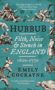 Title: Hubbub: Filth, Noise, and Stench in England, 1600-1770, Author: Emily Cockayne