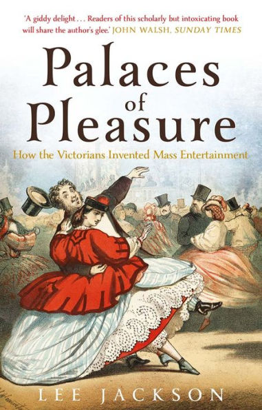 Palaces of Pleasure: From Music Halls to the Seaside to Football, How the Victorians Invented Mass Entertainment