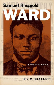 Title: Samuel Ringgold Ward: A Life of Struggle, Author: R. J. M. Blackett