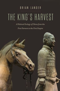 Free download new books The King's Harvest: A Political Ecology of China from the First Farmers to the First Empire