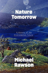 Title: The Nature of Tomorrow: A History of the Environmental Future, Author: Michael Rawson