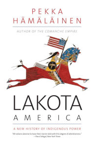 Title: Lakota America: A New History of Indigenous Power, Author: Pekka Hämäläinen
