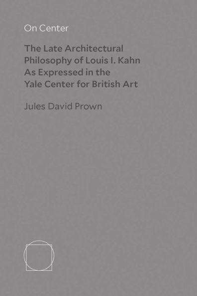 On Center: The Late Architectural Philosophy of Louis I. Kahn as Expressed in the Yale Center for British Art