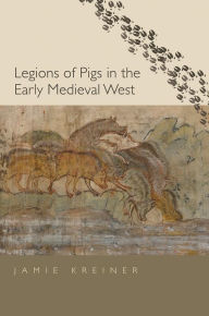 Title: Legions of Pigs in the Early Medieval West, Author: Jamie Kreiner