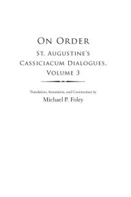 Title: On Order: St. Augustine's Cassiciacum Dialogues, Volume 3, Author: Saint Augustine