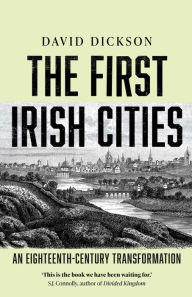Title: The First Irish Cities: An Eighteenth-Century Transformation, Author: David Dickson