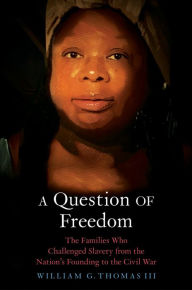 Title: A Question of Freedom: The Families Who Challenged Slavery from the Nation's Founding to the Civil War, Author: William G. Thomas