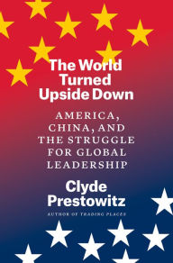 Title: The World Turned Upside Down: America, China, and the Struggle for Global Leadership, Author: Clyde Prestowitz