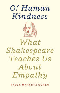 Title: Of Human Kindness: What Shakespeare Teaches Us About Empathy, Author: Paula Marantz Cohen