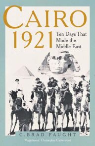 Title: Cairo 1921: Ten Days that Made the Middle East, Author: C. Brad Faught