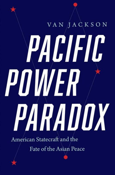 Pacific Power Paradox: American Statecraft and the Fate of Asian Peace