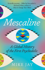 Title: Mescaline: A Global History of the First Psychedelic, Author: Mike Jay