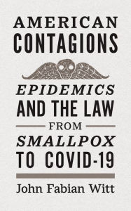 Title: American Contagions: Epidemics and the Law from Smallpox to COVID-19, Author: John Fabian Witt