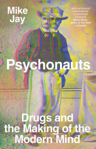 Psychonauts: Drugs and the Making of the Modern Mind