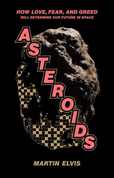 Asteroids: How Love, Fear, and Greed Will Determine Our Future in Space