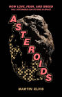 Asteroids: How Love, Fear, and Greed Will Determine Our Future in Space