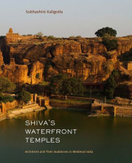 Title: Shiva's Waterfront Temples: Architects and Their Audiences in Medieval India, Author: Subhashini Kaligotla