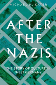 Download free ebooks pdfs After the Nazis: The Story of Culture in West Germany by Michael H. Kater 9780300259247