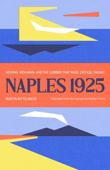 Naples 1925: Adorno, Benjamin, and the Summer That Made Critical Theory