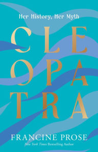 Title: Cleopatra: Her History, Her Myth, Author: Francine Prose