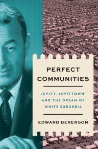 Title: Perfect Communities: Levitt, Levittown, and the Dream of White Suburbia, Author: Edward Berenson