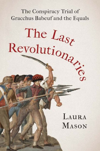 the Last Revolutionaries: Conspiracy Trial of Gracchus Babeuf and Equals