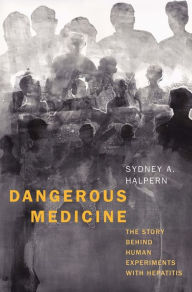 Title: Dangerous Medicine: The Story behind Human Experiments with Hepatitis, Author: Sydney A. Halpern