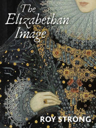 Title: The Elizabethan Image: An Introduction to English Portraiture, 1558-1603, Author: Roy Strong