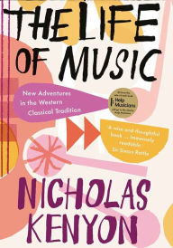 Title: The Life of Music: New Adventures in the Western Classical Tradition, Author: Nicholas Kenyon