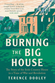 Free audio motivational books for downloading Burning the Big House: The Story of the Irish Country House in a Time of War and Revolution (English Edition)