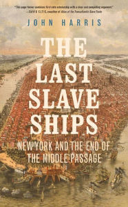 Title: The Last Slave Ships: New York and the End of the Middle Passage, Author: John Harris