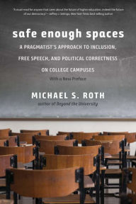 Title: Safe Enough Spaces: A Pragmatist's Approach to Inclusion, Free Speech, and Political Correctness on College Campuses, Author: Michael S. Roth